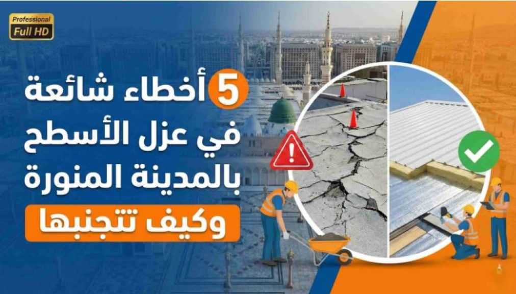 5 أخطاء شائعة في عزل الأسطح بالمدينة المنورة وكيف تتجنبها